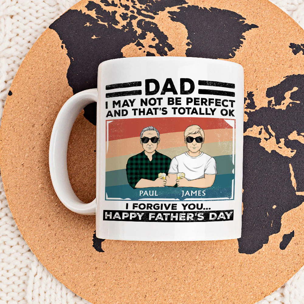 Dad, I May Not Be Perfect And That Is Totally Ok I Forgive You - Personalized Custom Coffee Mug - Image 3