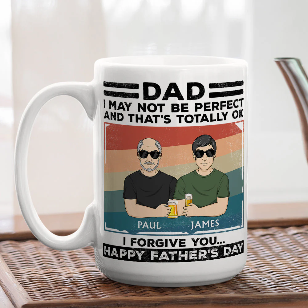 Dad, I May Not Be Perfect And That Is Totally Ok I Forgive You - Personalized Custom Coffee Mug - Image 4