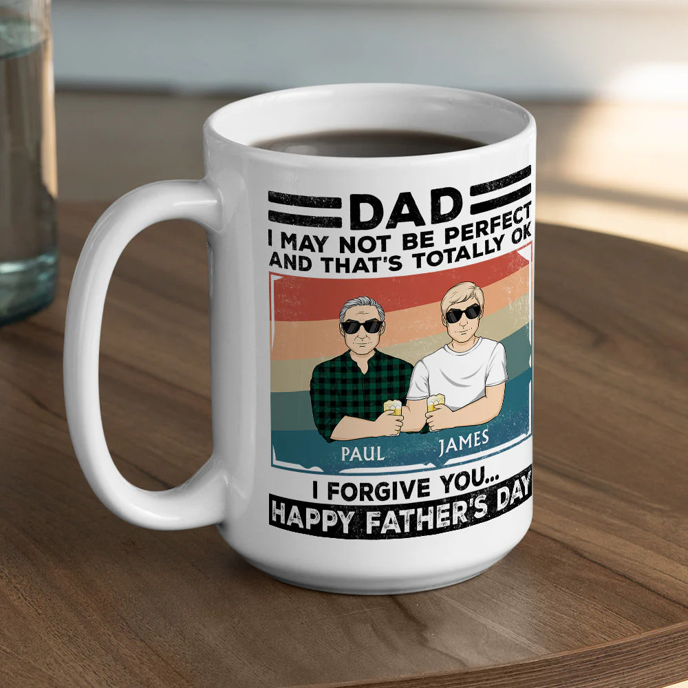 Dad, I May Not Be Perfect And That Is Totally Ok I Forgive You - Personalized Custom Coffee Mug - Image 5
